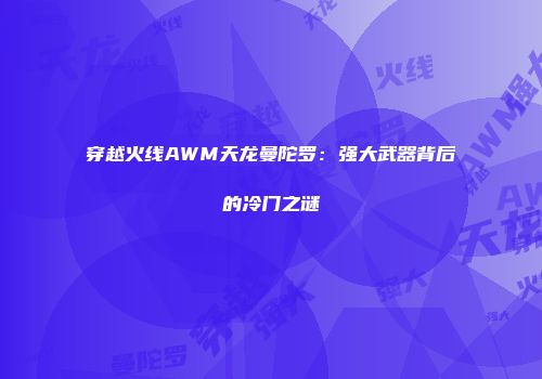 穿越火线AWM天龙曼陀罗：强大武器背后的冷门之谜