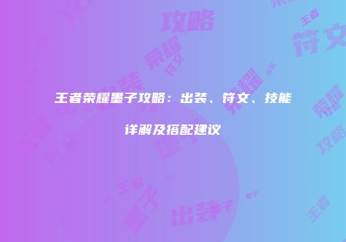 王者荣耀墨子攻略：出装、符文、技能详解及搭配建议