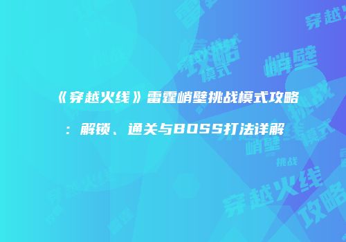 《穿越火线》雷霆峭壁挑战模式攻略：解锁、通关与BOSS打法详解