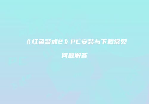 《红色警戒2》PC安装与下载常见问题解答