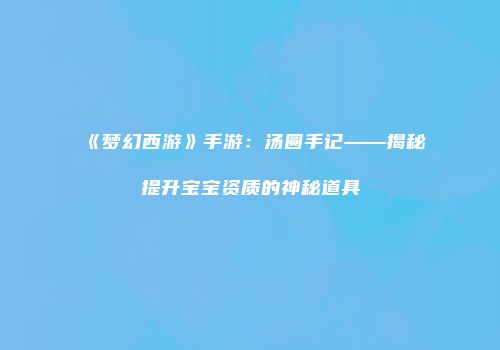 《梦幻西游》手游：汤圆手记——揭秘提升宝宝资质的神秘道具