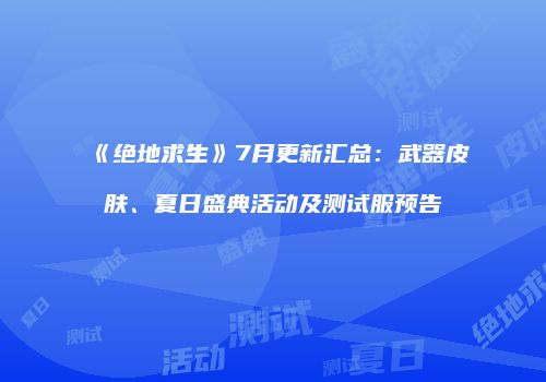 《绝地求生》7月更新汇总：武器皮肤、夏日盛典活动及测试服预告