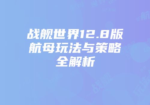 战舰世界12.8版航母玩法与策略全解析