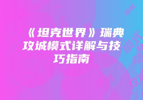 《坦克世界》瑞典攻城模式详解与技巧指南
