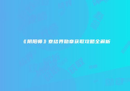 《阴阳师》寮结界勋章获取攻略全解析