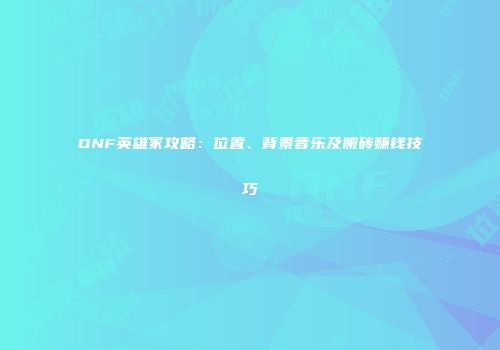 DNF英雄冢攻略：位置、背景音乐及搬砖赚钱技巧