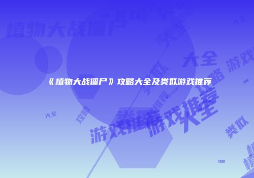 《植物大战僵尸》攻略大全及类似游戏推荐