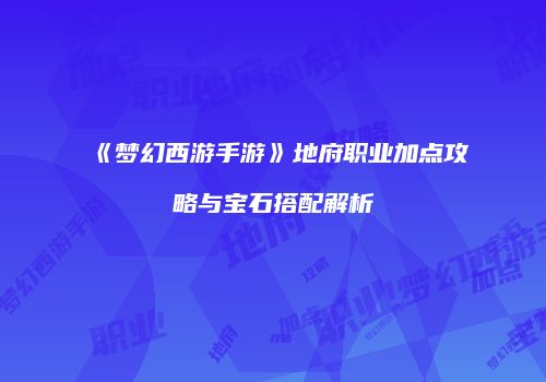 《梦幻西游手游》地府职业加点攻略与宝石搭配解析