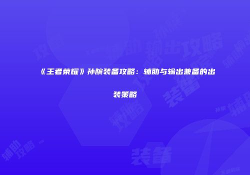 《王者荣耀》孙膑装备攻略：辅助与输出兼备的出装策略
