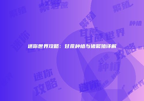 迷你世界攻略：甘蔗种植与猪繁殖详解