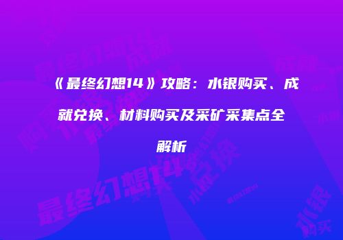 《最终幻想14》攻略：水银购买、成就兑换、材料购买及采矿采集点全解析