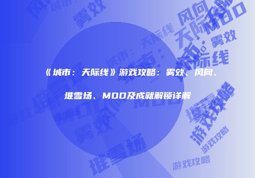 《城市：天际线》游戏攻略：雾效、风向、堆雪场、MOD及成就解锁详解