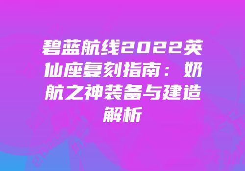 碧蓝航线2022英仙座复刻指南：奶航之神装备与建造解析