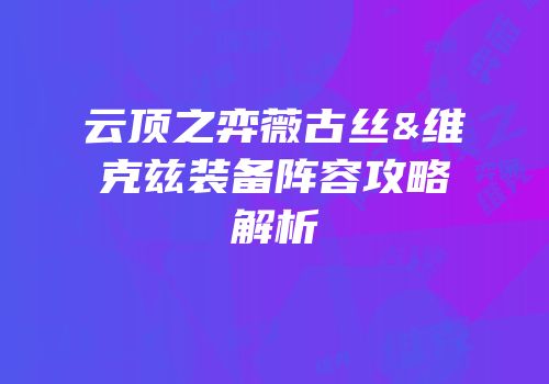 云顶之弈薇古丝&维克兹装备阵容攻略解析