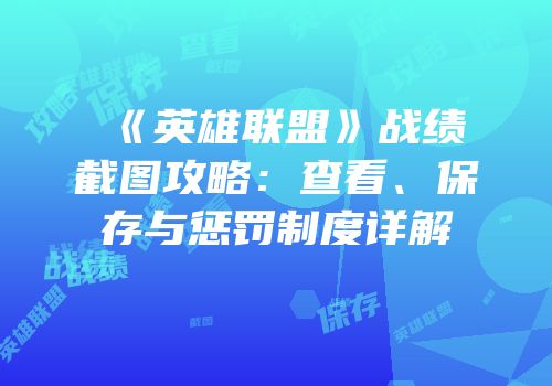 《英雄联盟》战绩截图攻略：查看、保存与惩罚制度详解