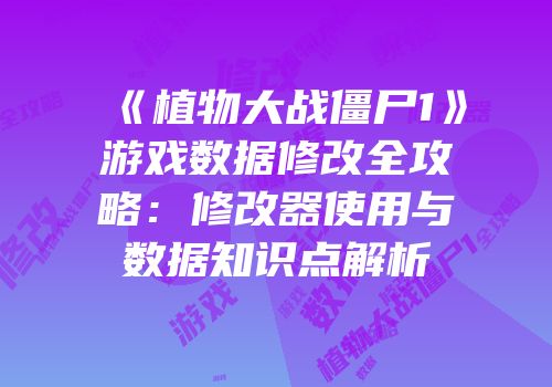 《植物大战僵尸1》游戏数据修改全攻略：修改器使用与数据知识点解析