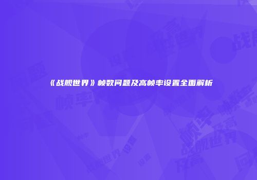 《战舰世界》帧数问题及高帧率设置全面解析