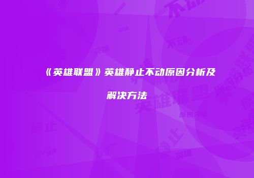 《英雄联盟》英雄静止不动原因分析及解决方法