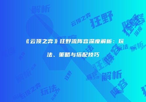 《云顶之弈》狂野流阵容深度解析：玩法、策略与搭配技巧