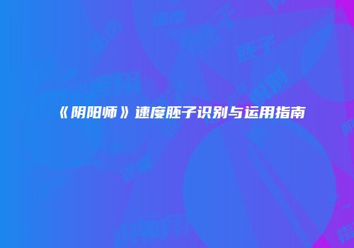 《阴阳师》速度胚子识别与运用指南