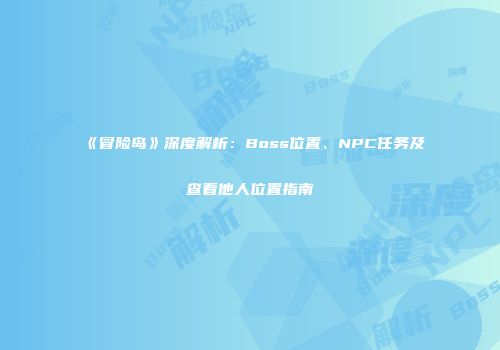 《冒险岛》深度解析：Boss位置、NPC任务及查看他人位置指南