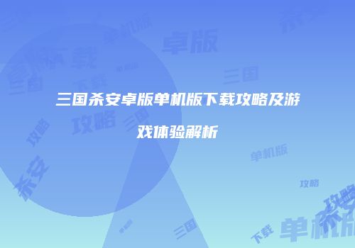 三国杀安卓版单机版下载攻略及游戏体验解析