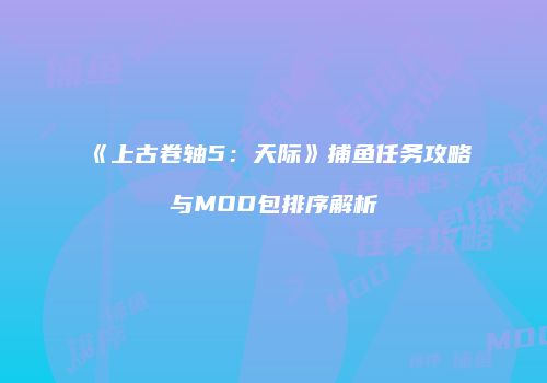 《上古卷轴5：天际》捕鱼任务攻略与MOD包排序解析