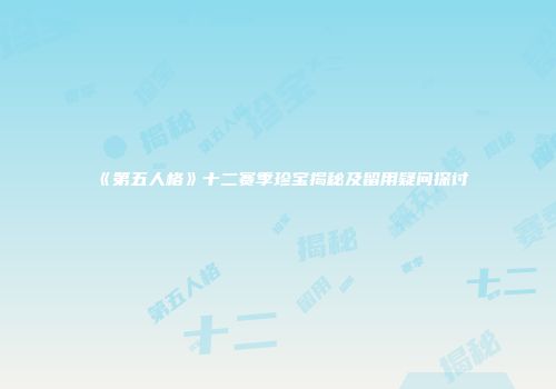 《第五人格》十二赛季珍宝揭秘及留用疑问探讨