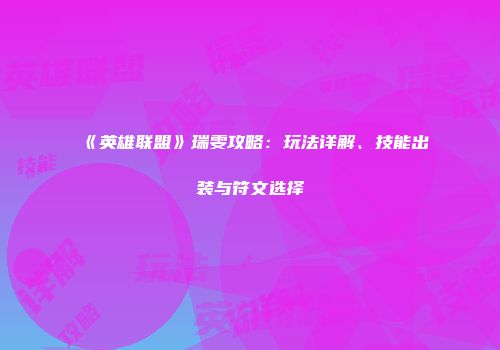 《英雄联盟》瑞雯攻略：玩法详解、技能出装与符文选择