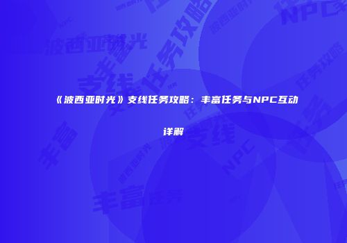 《波西亚时光》支线任务攻略：丰富任务与NPC互动详解
