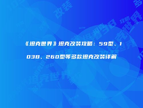《坦克世界》坦克改装攻略：59型、103B、260型等多款坦克改装详解