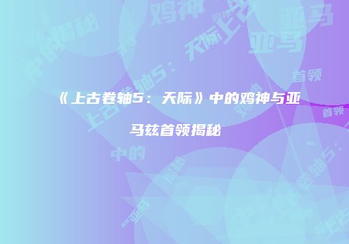 《上古卷轴5：天际》中的鸡神与亚马兹首领揭秘