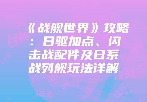 《战舰世界》攻略：日驱加点、闪击战配件及日系战列舰玩法详解