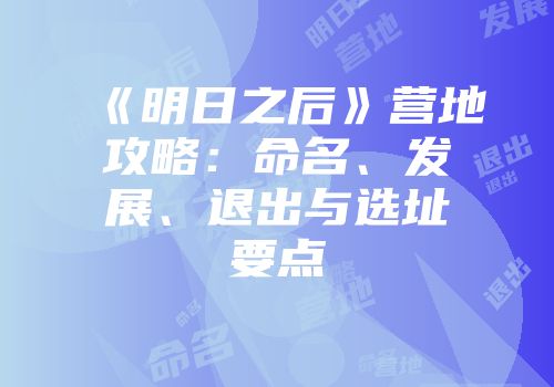 《明日之后》营地攻略：命名、发展、退出与选址要点
