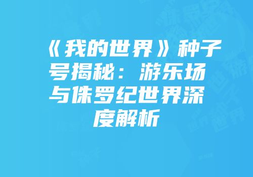 《我的世界》种子号揭秘：游乐场与侏罗纪世界深度解析