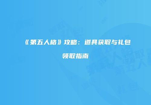 《第五人格》攻略：道具获取与礼包领取指南