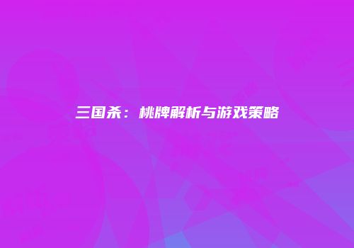 三国杀：桃牌解析与游戏策略