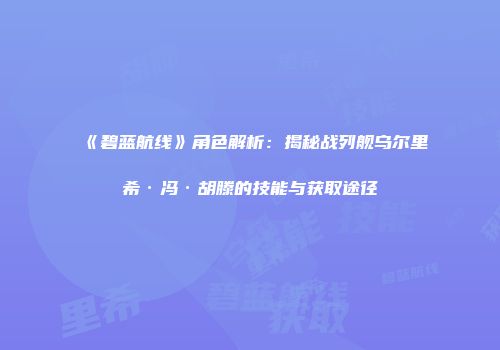 《碧蓝航线》角色解析：揭秘战列舰乌尔里希·冯·胡滕的技能与获取途径