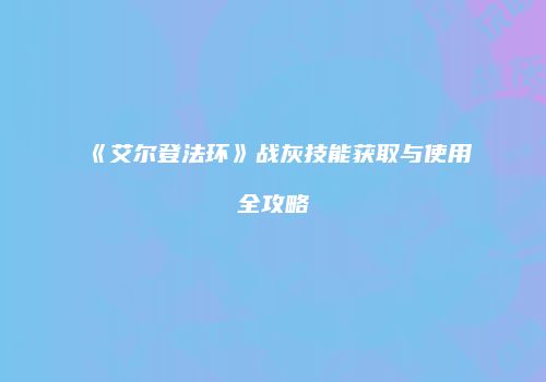 《艾尔登法环》战灰技能获取与使用全攻略