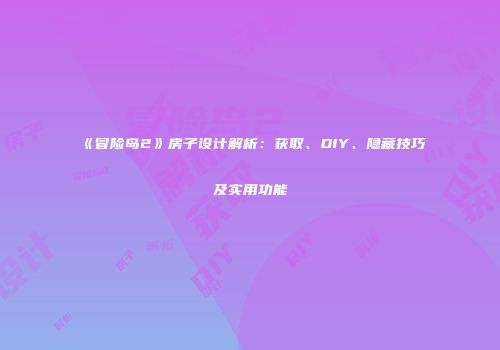 《冒险岛2》房子设计解析：获取、DIY、隐藏技巧及实用功能