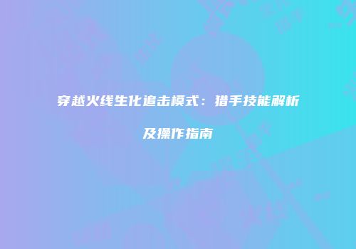穿越火线生化追击模式：猎手技能解析及操作指南