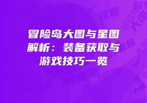 冒险岛大图与星图解析：装备获取与游戏技巧一览