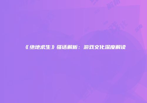 《绝地求生》骚话解析：游戏文化深度解读