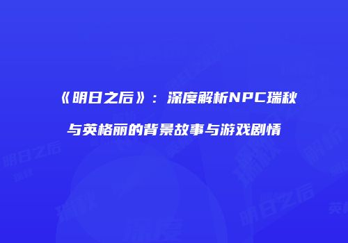 《明日之后》：深度解析NPC瑞秋与英格丽的背景故事与游戏剧情