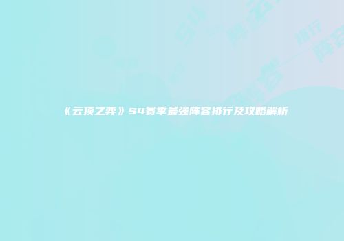 《云顶之弈》S4赛季最强阵容排行及攻略解析