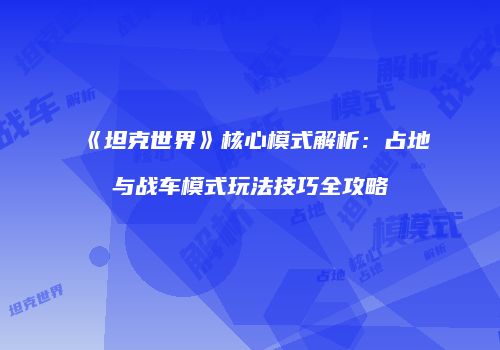 《坦克世界》核心模式解析：占地与战车模式玩法技巧全攻略