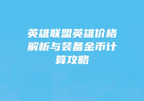 英雄联盟英雄价格解析与装备金币计算攻略