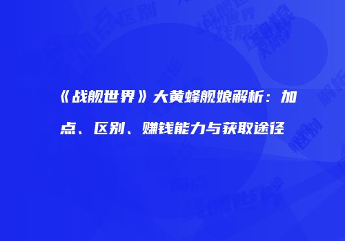 《战舰世界》大黄蜂舰娘解析：加点、区别、赚钱能力与获取途径