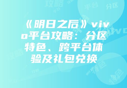 《明日之后》vivo平台攻略：分区特色、跨平台体验及礼包兑换