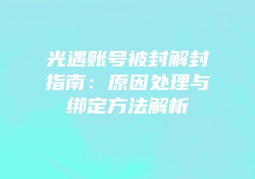 光遇账号被封解封指南：原因处理与绑定方法解析